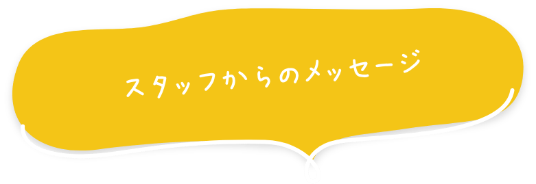 スタッフからのメッセージ